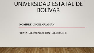 UNIVERSIDAD ESTATAL DE
BOLÍVAR
NOMBRE: JHOEL GUAMÁN
TEMA: ALIMENTACIÓN SALUDABLE
 