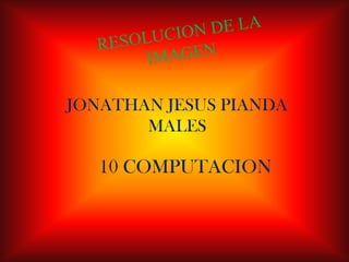 RESOLUCION DE LA IMAGEN JONATHAN JESUS PIANDA MALES  10 COMPUTACION 