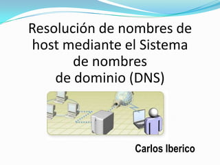 Resolución de nombres de
host mediante el Sistema
de nombres
de dominio (DNS)
Carlos Iberico
 