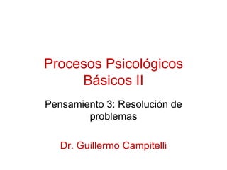 Procesos Psicológicos Básicos II Pensamiento 3: Resolución de problemas Dr. Guillermo Campitelli 