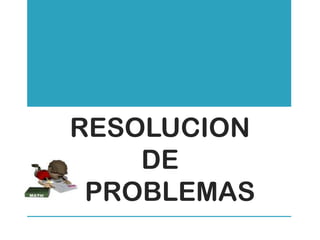 RESOLUCION
    DE
 PROBLEMAS
 