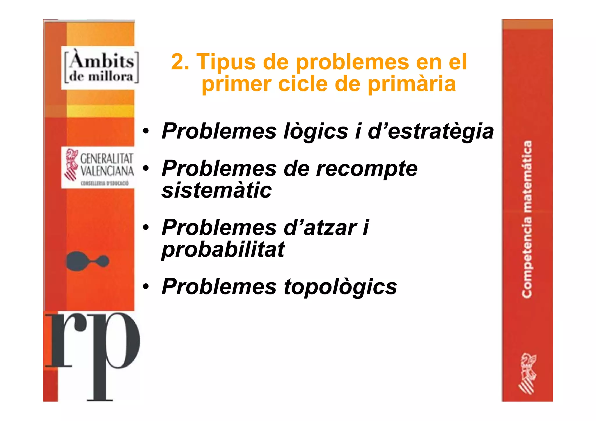 2. Tipus de problemes en el
primer cicle de primària
• Problemes lògics i d’estratègia
• Problemes de recompte
sistemàtic
• Problemes d’atzar i
probabilitat
• Problemes topològics
 