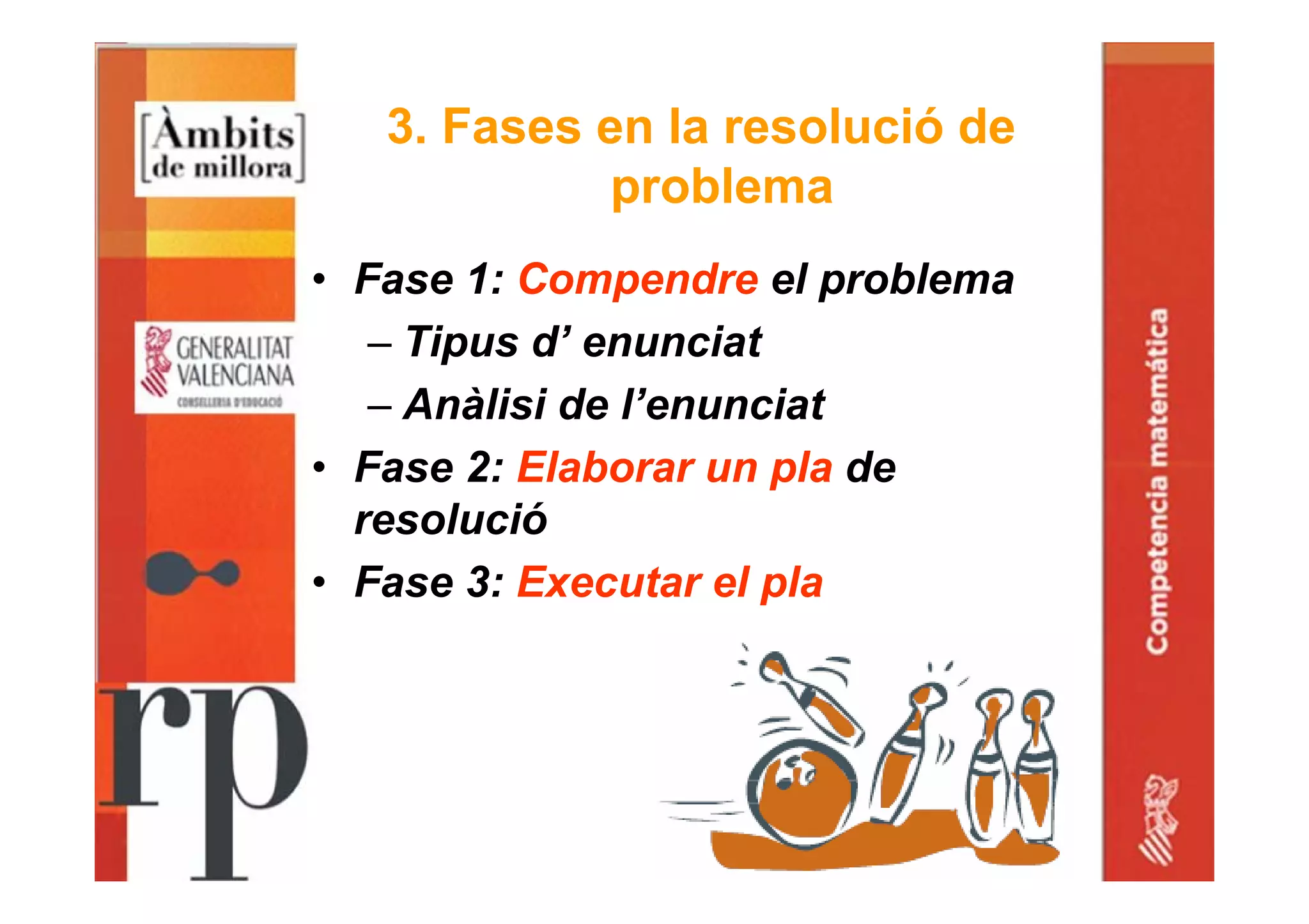 3. Fases en la resolució de
problema
• Fase 1: Compendre el problema
– Tipus d’ enunciat
– Anàlisi de l’enunciat
• Fase 2: Elaborar un pla de
resolució
• Fase 3: Executar el pla
 