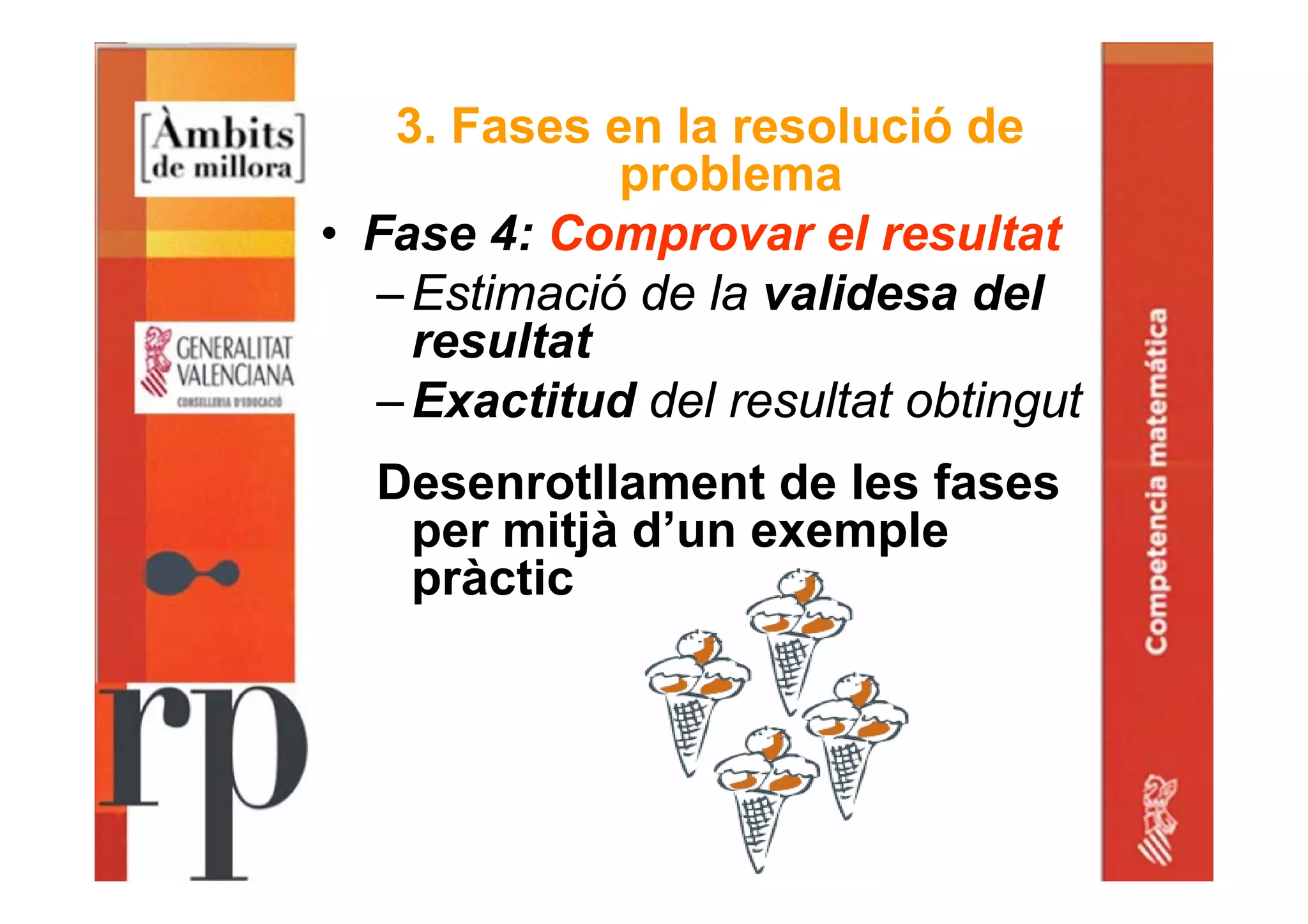 3. Fases en la resolució de
problema
• Fase 4: Comprovar el resultat
–Estimació de la validesa del
resultat
–Exactitud del resultat obtingut
Desenrotllament de les fases
per mitjà d’un exemple
pràctic
 