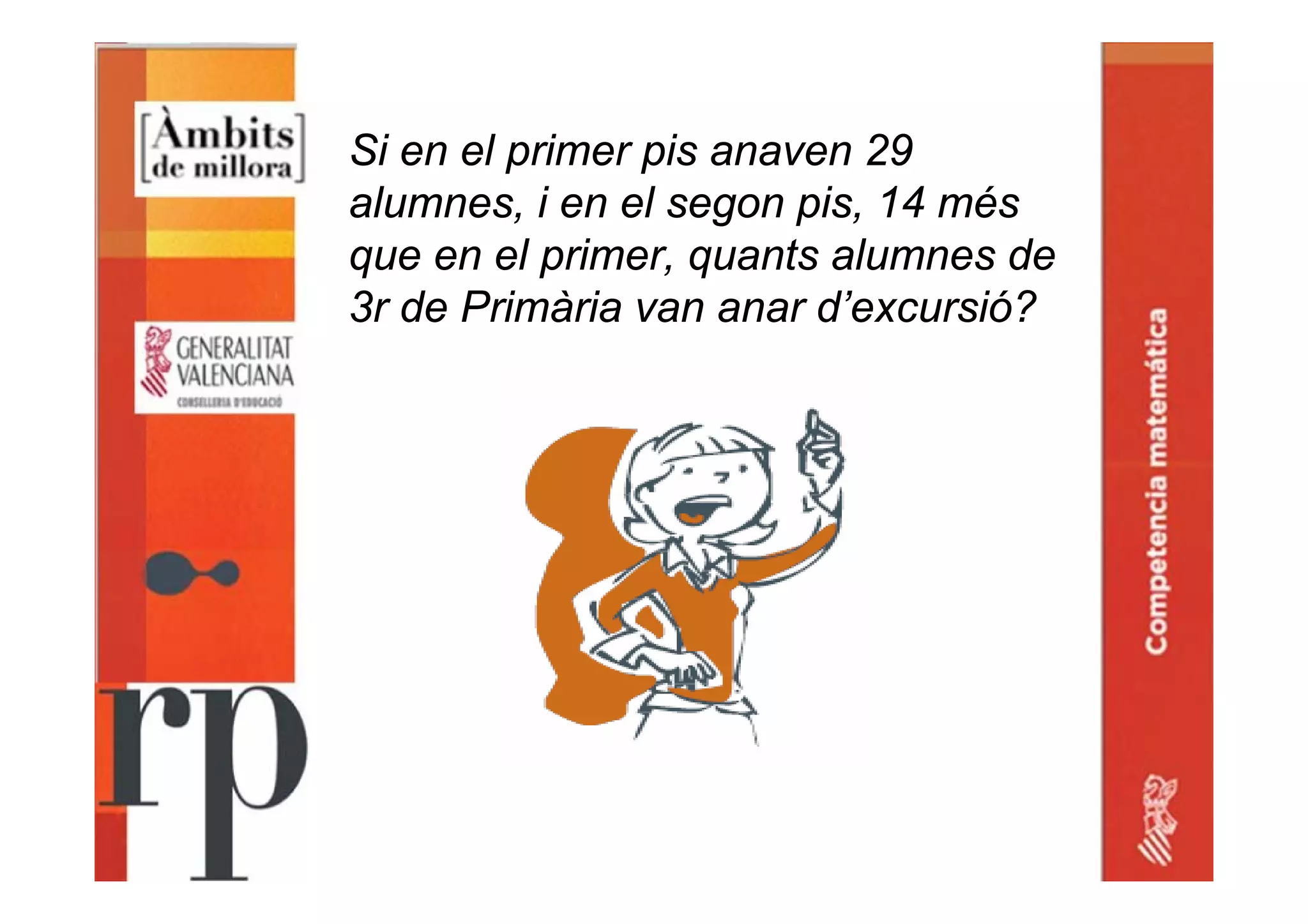 Si en el primer pis anaven 29
alumnes, i en el segon pis, 14 més
que en el primer, quants alumnes de
3r de Primària van anar d’excursió?
 