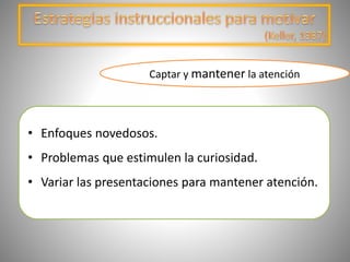 • Enfoques novedosos.
• Problemas que estimulen la curiosidad.
• Variar las presentaciones para mantener atención.
Captar y mantener la atención
 