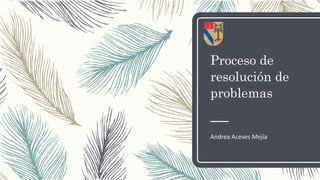 Proceso de
resolución de
problemas
Andrea Aceves Mejía
 