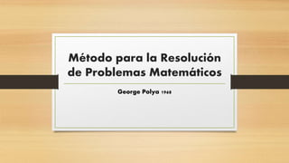 Método para la Resolución
de Problemas Matemáticos
George Polya 1968
 