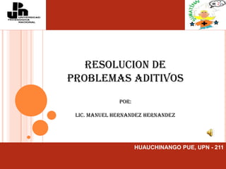 RESOLUCION DE PROBLEMAS ADITIVOS POR: LIC. MANUEL HERNANDEZ HERNANDEZ 