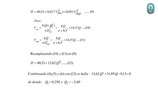2 2
40,51 0,017 ) 0,051 .......(9)
H V V
suc imp
=  
:
4 ( e
suc
Pero
Q Q
V

= 2 2
2 2
) 4
14,15 ......(10)
0,3
4 4
14,15 ......(11)
0,3
suc
imp
imp
Q
Q
D x
Q Q
V Q
D x
 
 
= =
= = =
Re (10) (11) (9):
2
40,51 13,62 .......(12)
emplazando y en
H Q
= 
2
1 2
(4),(5) (6) (12) 13,62 31,89 9,13 0
: 0,258 2,60
Combinando y con se halla Q Q
de donde Q y Q
  =
= = 
 