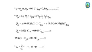 * 0.8(1) 0,8 .............(1)
v m m m
h
h h h h h h
= = =
*
1 1 1 1 2 2 2 2
Q b D C b D C
m m
b
   
= =
(0,04)(0,2)(1) (0,04)(0,35)(1)
1 2
Q C C
b m m
 
= =
........(2)
0,025 0,044
1 2
Q C C
m m
b
= =
........(3)
(2): 0,57
2 1
De C C
m m
=
1 ......(4)
* b
b
Q
Q Q
Q
v
h =  =
=
 