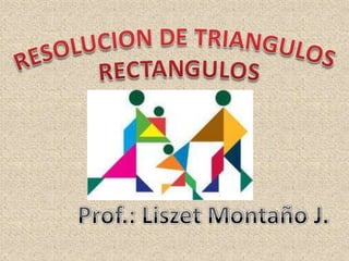RESOLUCION DE TRIANGULOSRECTANGULOS Prof.: Liszet Montaño J. 