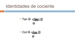 Identidades de cociente
 Tan =Ө Sen Ө
 Cot =Ө Cos Ө
Cos
Ө
Sen
Ө
 