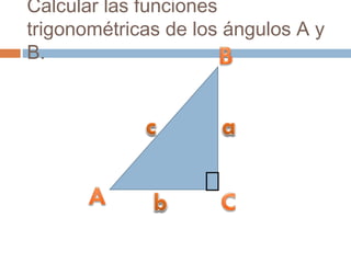 Calcular las funciones
trigonométricas de los ángulos A y
B.
 