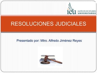 Presentado por: Mtro. Alfredo Jiménez Reyes
RESOLUCIONES JUDICIALES
 