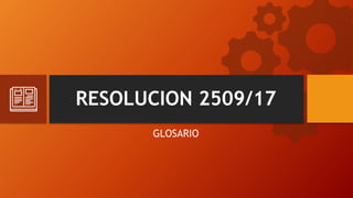 RESOLUCION 2509/17
GLOSARIO
 