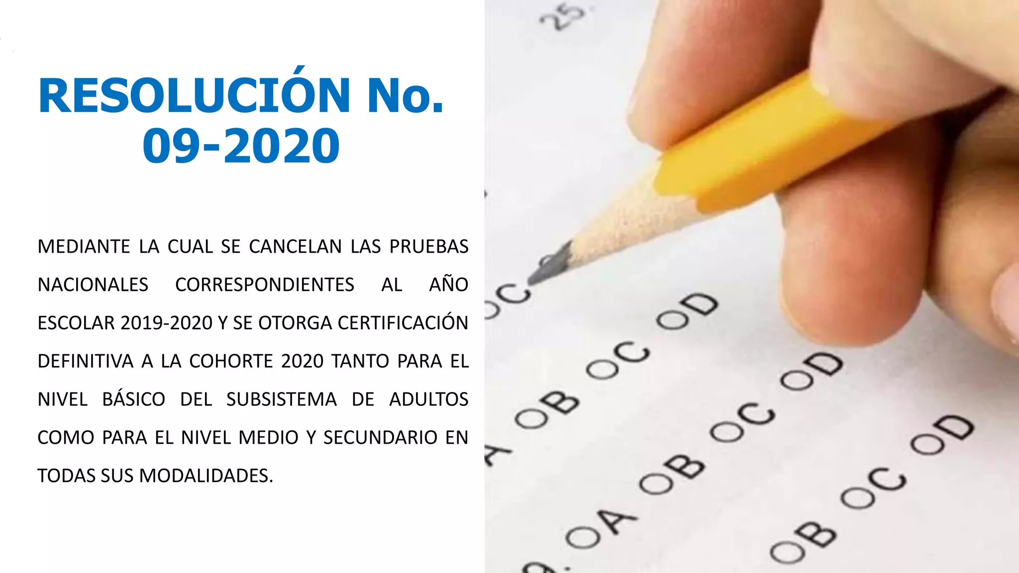 RESOLUCIÓN No.
09-2020
MEDIANTE LA CUAL SE CANCELAN LAS PRUEBAS
NACIONALES CORRESPONDIENTES AL AÑO
ESCOLAR 2019-2020 Y SE OTORGA CERTIFICACIÓN
DEFINITIVA A LA COHORTE 2020 TANTO PARA EL
NIVEL BÁSICO DEL SUBSISTEMA DE ADULTOS
COMO PARA EL NIVEL MEDIO Y SECUNDARIO EN
TODAS SUS MODALIDADES.
 