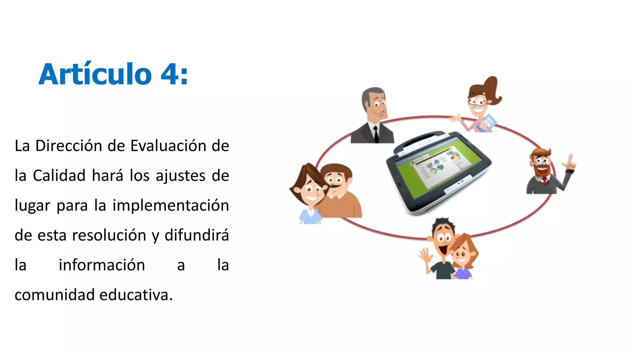 Artículo 4:
La Dirección de Evaluación de
la Calidad hará los ajustes de
lugar para la implementación
de esta resolución y difundirá
la información a la
comunidad educativa.
 