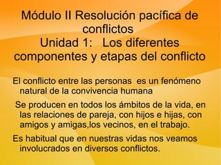 Módulo II Resolución pacífica de conflictos  Unidad 1:  Los diferentes componentes y etapas del conflicto ,[object Object]