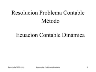 Economia 7123-9109 Resolución Problemas Contable 1
Resolucion Problema Contable
Método
Ecuacion Contable Dinámica
 