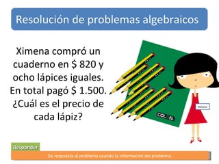 Ximena compró un cuaderno en $ 820 y ocho lápices iguales. En total pagó $ 1.500. ¿Cuál es el precio de cada lápiz? Responder De respuesta al problema usando la información del problema. Resolución de problemas algebraicos Ximena 