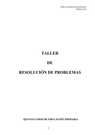 Taller de resolución de problemas
Quinto curso
1
TALLER
DE
RESOLUCIÓN DE PROBLEMAS
QUINTO CURSO DE EDUCACIÓN PRIMARIA
 