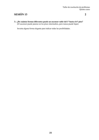Taller de resolución de problemas
Quinto curso
28
SESIÓN 13 2
3.- ¿De cuántas formas diferentes puede un ascensor subir del 1º hasta el 6º piso?
(El ascensor puede pararse en los pisos intermedios, pero nunca puede bajar)
Inventa alguna forma elegante para indicar todas las posibilidades.
 