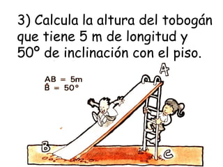 3) Calcula   la altura del tobogán que tiene 5 m de longitud y 50º de inclinación con el piso. 