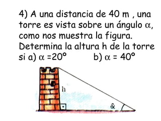 4) A una distancia de 40 m , una torre es vista sobre un ángulo   , como nos muestra la figura. Determina la altura h de la torre si a)    =20º  b)    = 40º 