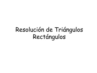 Resolución de Triángulos
      Rectángulos
 