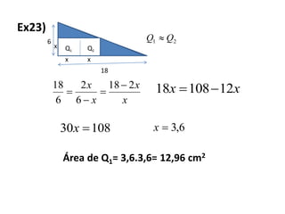 Ex23)
Q1 Q2
6
18
21 QQ 
x
x x
x
x
x
x 218
6
2
6
18 


 xx 1210818 
10830 x 6,3x
Área de Q1= 3,6.3,6= 12,96 cm2
 