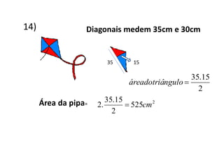 14) Diagonais medem 35cm e 30cm
35 15
2
15.35
nguloáreadotriâ
Área da pipa= 2
525
2
15.35
.2 cm
 