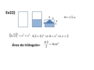 Ex22)
CA
B BC= cm22x
x
  222
22 xx  2422.4 22
 xxx
Área do triângulo=
2
4
2
2.4
cm
 