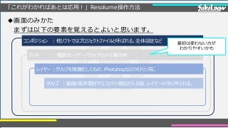「これがわかればあとは応用！」Resolume操作方法
◆画面のみかた
まずは以下の要素を覚えるとよいと思います。
コンポジション ：他ソフトではプロジェクトファイルと呼ばれる。全体設定など
デッキ ：複数のレイヤー/クリップセットの集合体
レイヤー：クリップを階層化したもの、Photshopなどのそれと同じ
クリップ ：動画/音声素材やエフェクト単品が入る箱、レイヤーの中に作られる。
最初は使わない方が
わかりやすいかも
 