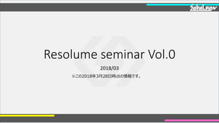 Resolume seminar Vol.0
2018/03
※この2018年3月28日時点の情報です。
 