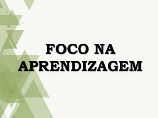 FOCO NA
APRENDIZAGEM
 