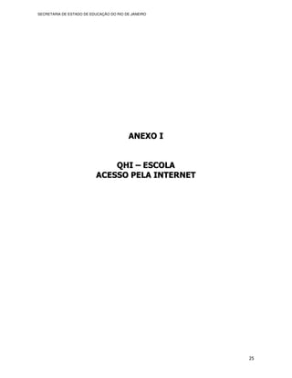 SECRETARIA DE ESTADO DE EDUCAÇÃO DO RIO DE JANEIRO




                                         ANEXO I


                              QHI – ESCOLA
                          ACESSO PELA INTERNET




                                                     25
 
