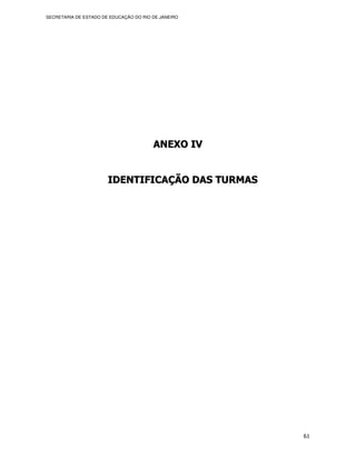 SECRETARIA DE ESTADO DE EDUCAÇÃO DO RIO DE JANEIRO




                                        ANEXO IV


                       IDENTIFICAÇÃO DAS TURMAS




                                                     61
 