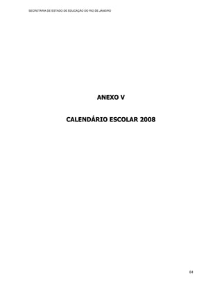 SECRETARIA DE ESTADO DE EDUCAÇÃO DO RIO DE JANEIRO




                                         ANEXO V


                      CALENDÁRIO ESCOLAR 2008




                                                     64
 