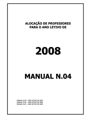 ALOCAÇÃO DE PROFESSORES
            PARA O ANO LETIVO DE




                      2008

         MANUAL N.04


MANUAL N.03 – ANO LETIVO DE 2007
MANUAL N.02 – ANO LETIVO DE 2006
MANUAL N.01 – ANO LETIVO DE 2005
 
