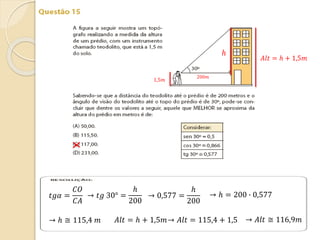 200𝑚
1,5𝑚
ℎ
𝐴𝑙𝑡 = ℎ + 1,5𝑚
𝑡𝑔𝛼 =
𝐶𝑂
𝐶𝐴
→ 𝑡𝑔 30° =
ℎ
200
→ 0,577 =
ℎ
200
→ ℎ = 200 ∙ 0,577
→ ℎ ≅ 115,4 𝑚 𝐴𝑙𝑡 = ℎ + 1,5𝑚→ 𝐴𝑙𝑡 = 115,4 + 1,5 → 𝐴𝑙𝑡 ≅ 116,9𝑚
 