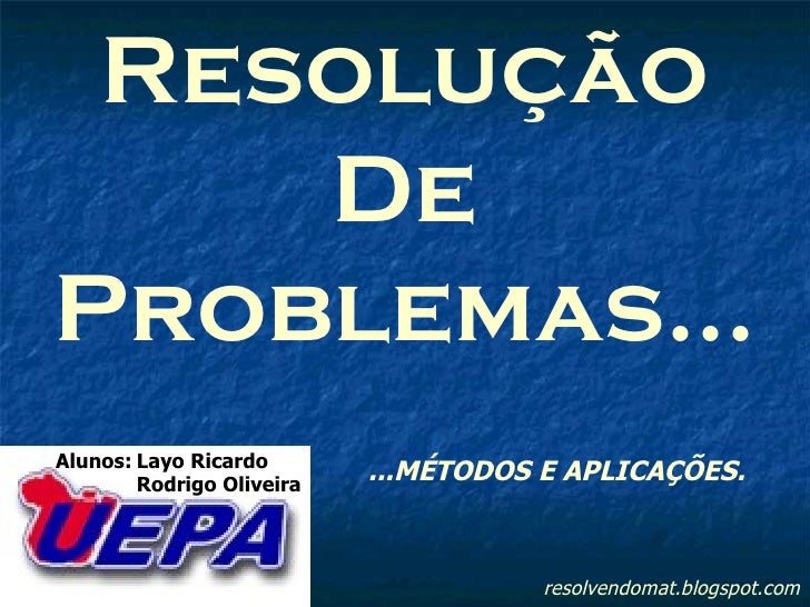 resolvendomat.blogspot.com Resolução De Problemas... Alunos: Layo Ricardo Rodrigo Oliveira ...MÉTODOS E APLICAÇÕES. 