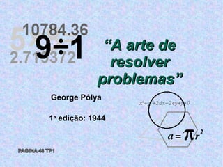 “ A arte de resolver problemas” George Pólya 1 a  edição: 1944 