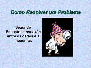 Como Resolver um Problema Segundo Encontre a  conexão  entre os dados e a incógnita. 