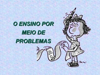 O ENSINO POR MEIO DE  PROBLEMAS 