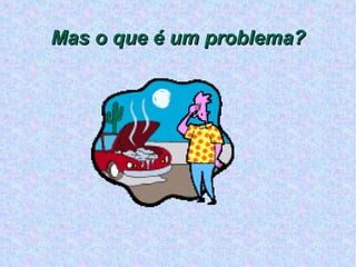 Mas o que é um problema? 