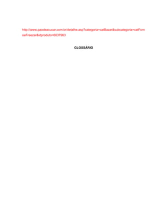 http://www.paodeacucar.com.br/detalhe.asp?categoria=catBazar&subcategoria=catForn
oeFreezer&idproduto=6037963



                                  GLOSSÁRIO
 