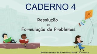 Resolução
e
Formulação de Problemas
CADERNO 4
Orientadora de Estudos: Profª Arianna
 