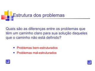 Estrutura dos problemas
 Problemas bem-estruturados
 Problemas mal-estruturados
Quais são as diferenças entre os problemas que
têm um caminho claro para sua solução daqueles
que o caminho não está definido?
 