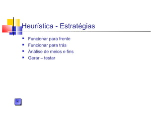 Heurística - Estratégias
 Funcionar para frente
 Funcionar para trás
 Análise de meios e fins
 Gerar – testar
 